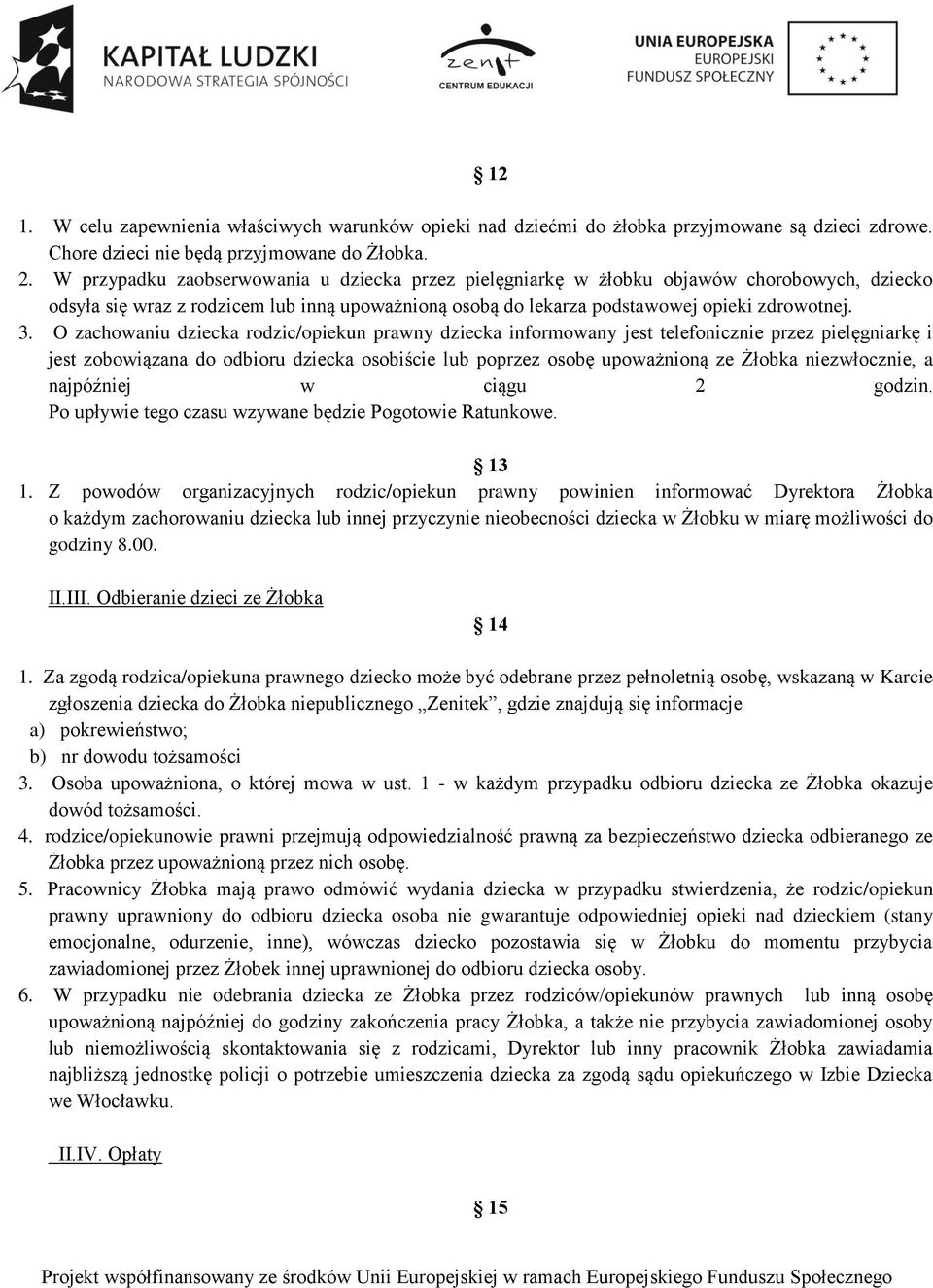 O zachowaniu dziecka rodzic/opiekun prawny dziecka informowany jest telefonicznie przez pielęgniarkę i jest zobowiązana do odbioru dziecka osobiście lub poprzez osobę upoważnioną ze Żłobka