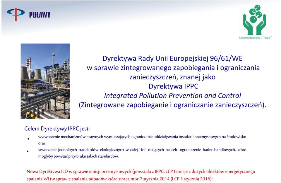 Celem Dyrektywy IPPC jest: wytworzenie mechanizmów prawnych wymuszających ograniczenie oddziaływania instalacji przemysłowych na środowisko oraz stworzenie jednolitych standardów