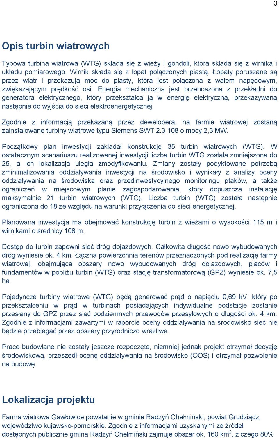 Energia mechaniczna jest przenoszona z przekładni do generatora elektrycznego, który przekształca ją w energię elektryczną, przekazywaną następnie do wyjścia do sieci elektroenergetycznej.