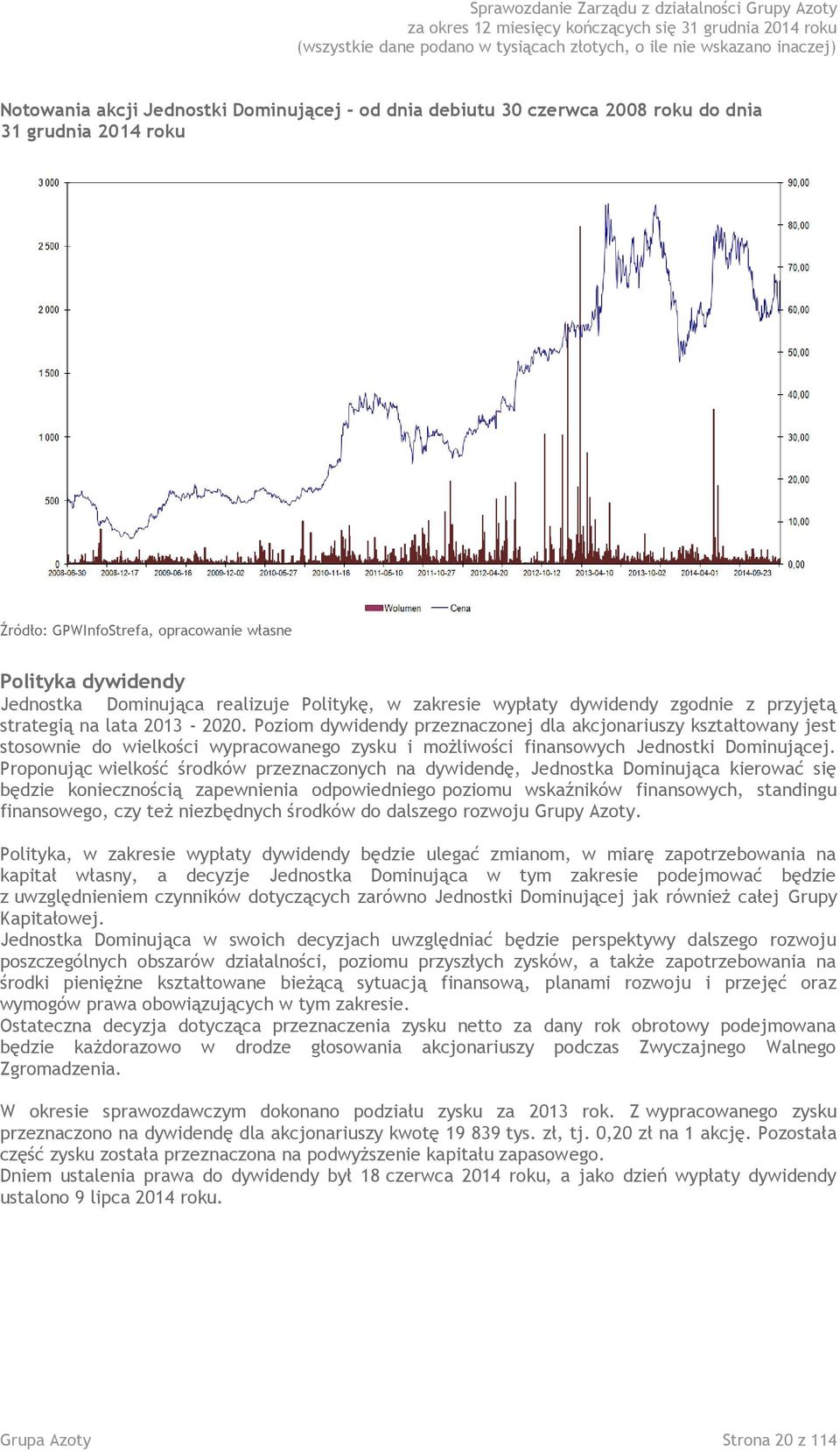 Poziom dywidendy przeznaczonej dla akcjonariuszy kształtowany jest stosownie do wielkości wypracowanego zysku i możliwości finansowych Jednostki Dominującej.