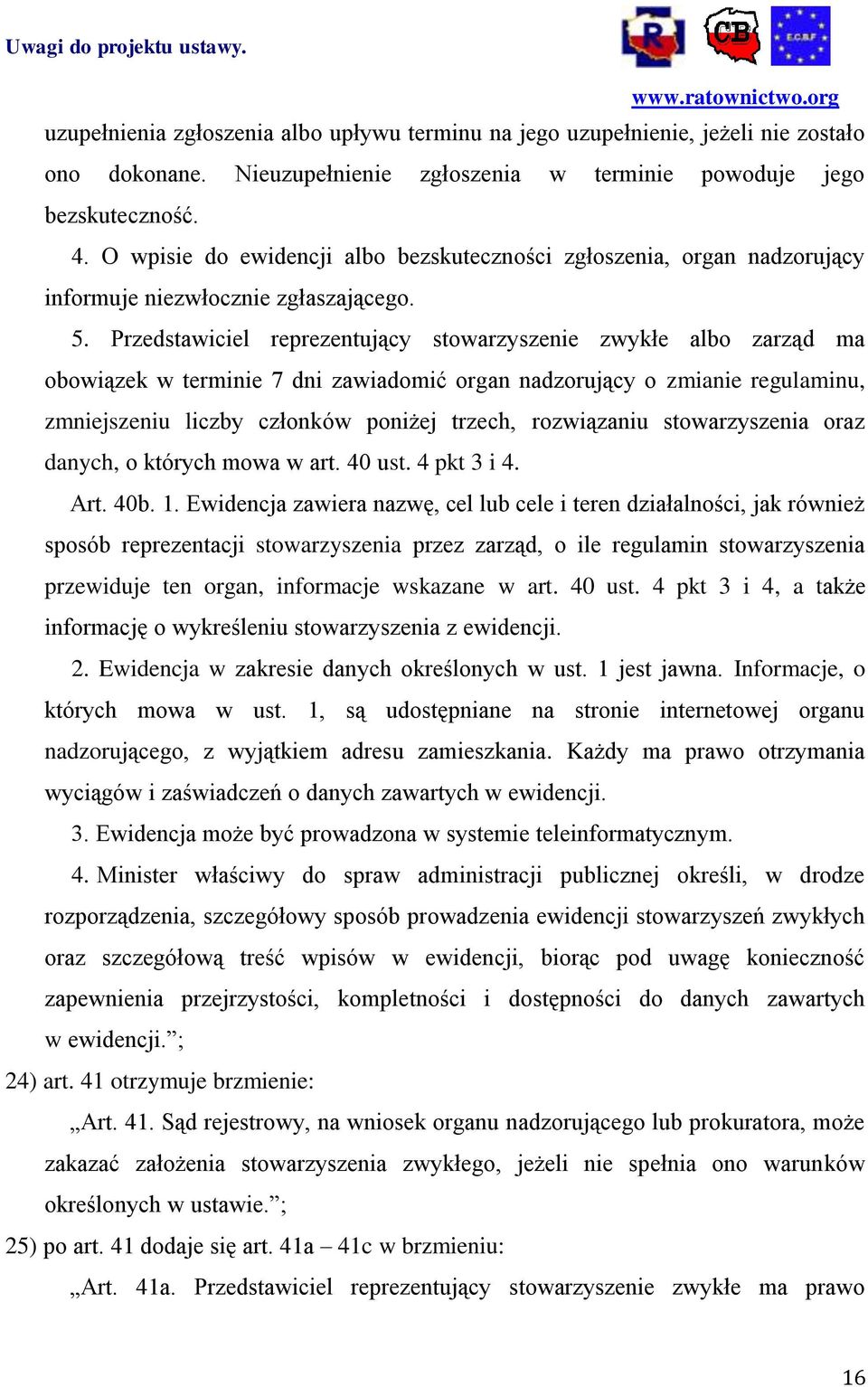 Przedstawiciel reprezentujący stowarzyszenie zwykłe albo zarząd ma obowiązek w terminie 7 dni zawiadomić organ nadzorujący o zmianie regulaminu, zmniejszeniu liczby członków poniżej trzech,