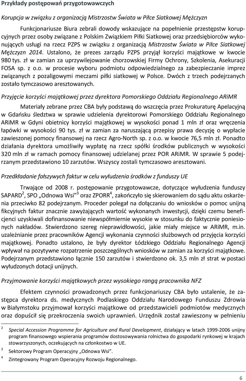 Ustalono, że prezes zarządu PZPS przyjął korzyści majątkowe w kwocie 980 tys. zł w zamian za uprzywilejowanie chorzowskiej Firmy Ochrony, Szkolenia, Asekuracji FOSA sp. z o.o. w procesie wyboru podmiotu odpowiedzialnego za zabezpieczanie imprez związanych z pozaligowymi meczami piłki siatkowej w Polsce.