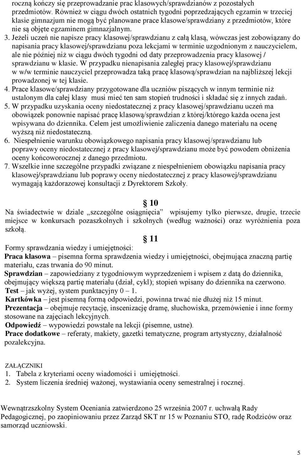 3. Jeżeli uczeń nie napisze pracy klasowej/sprawdzianu z całą klasą, wówczas jest zobowiązany do napisania pracy klasowej/sprawdzianu poza lekcjami w terminie uzgodnionym z nauczycielem, ale nie