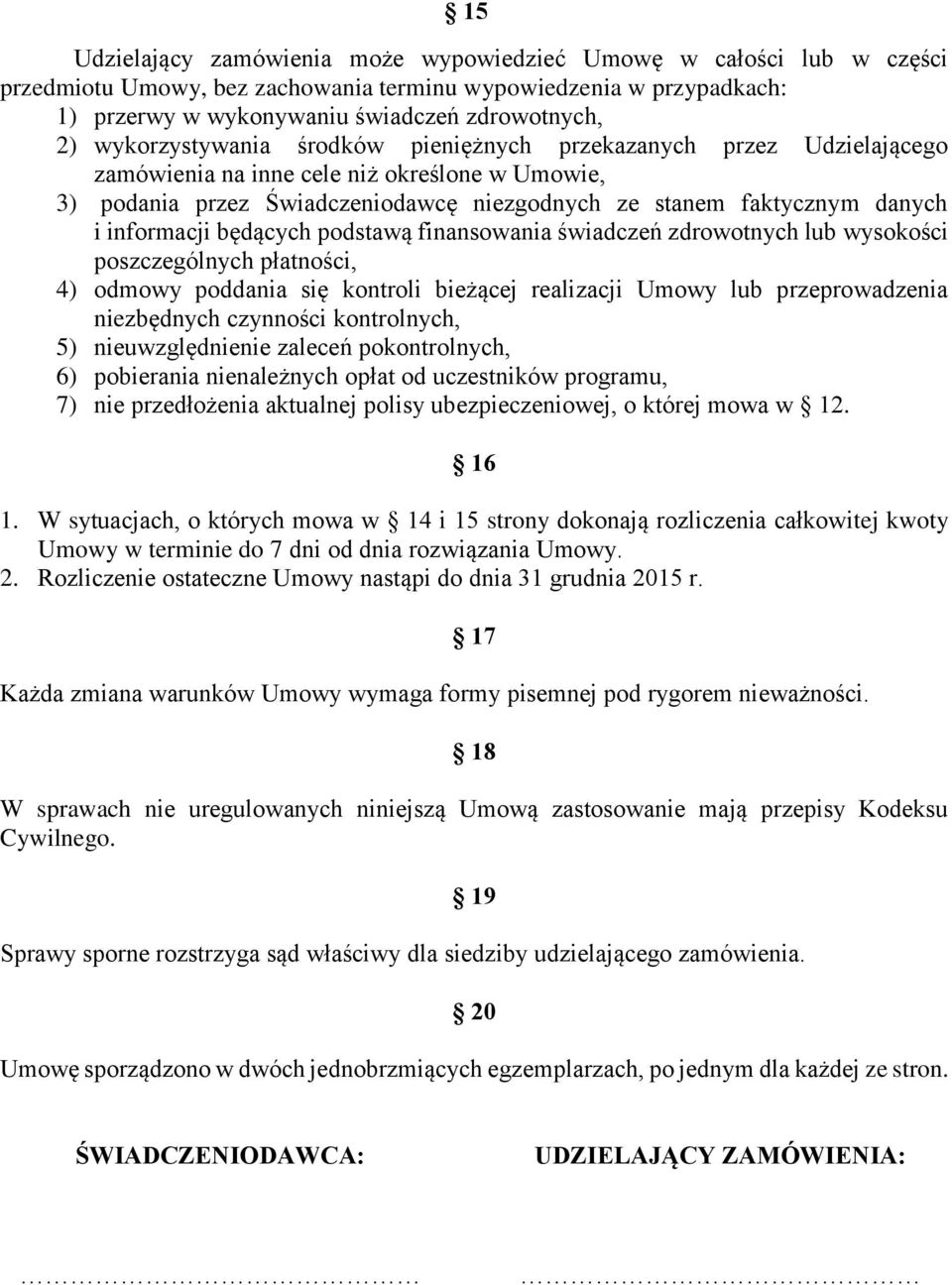 informacji będących podstawą finansowania świadczeń zdrowotnych lub wysokości poszczególnych płatności, 4) odmowy poddania się kontroli bieżącej realizacji Umowy lub przeprowadzenia niezbędnych