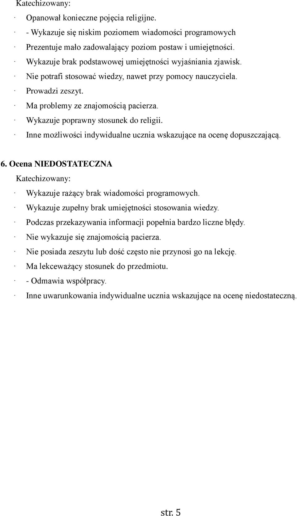 Wykazuje poprawny stosunek do religii. Inne możliwości indywidualne ucznia wskazujące na ocenę dopuszczającą. 6. Ocena NIEDOSTATECZNA Katechizowany: Wykazuje rażący brak wiadomości programowych.