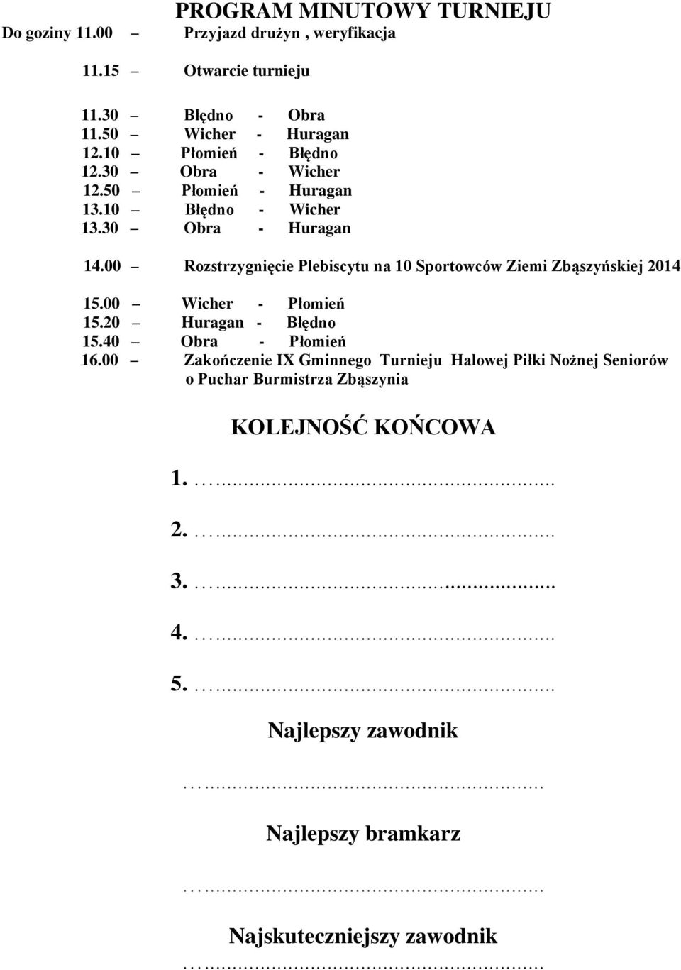 00 Rozstrzygnięcie Plebiscytu na 10 Sportowców Ziemi Zbąszyńskiej 2014 15.00 Wicher - Płomień 15.20 Huragan - Błędno 15.40 Obra - Płomień 16.