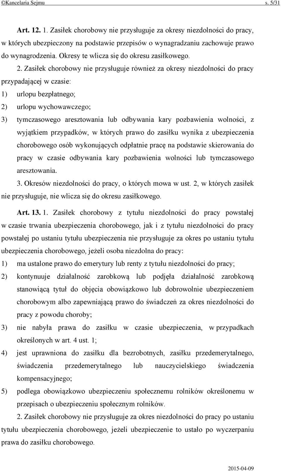 Zasiłek chorobowy nie przysługuje również za okresy niezdolności do pracy przypadającej w czasie: 1) urlopu bezpłatnego; 2) urlopu wychowawczego; 3) tymczasowego aresztowania lub odbywania kary