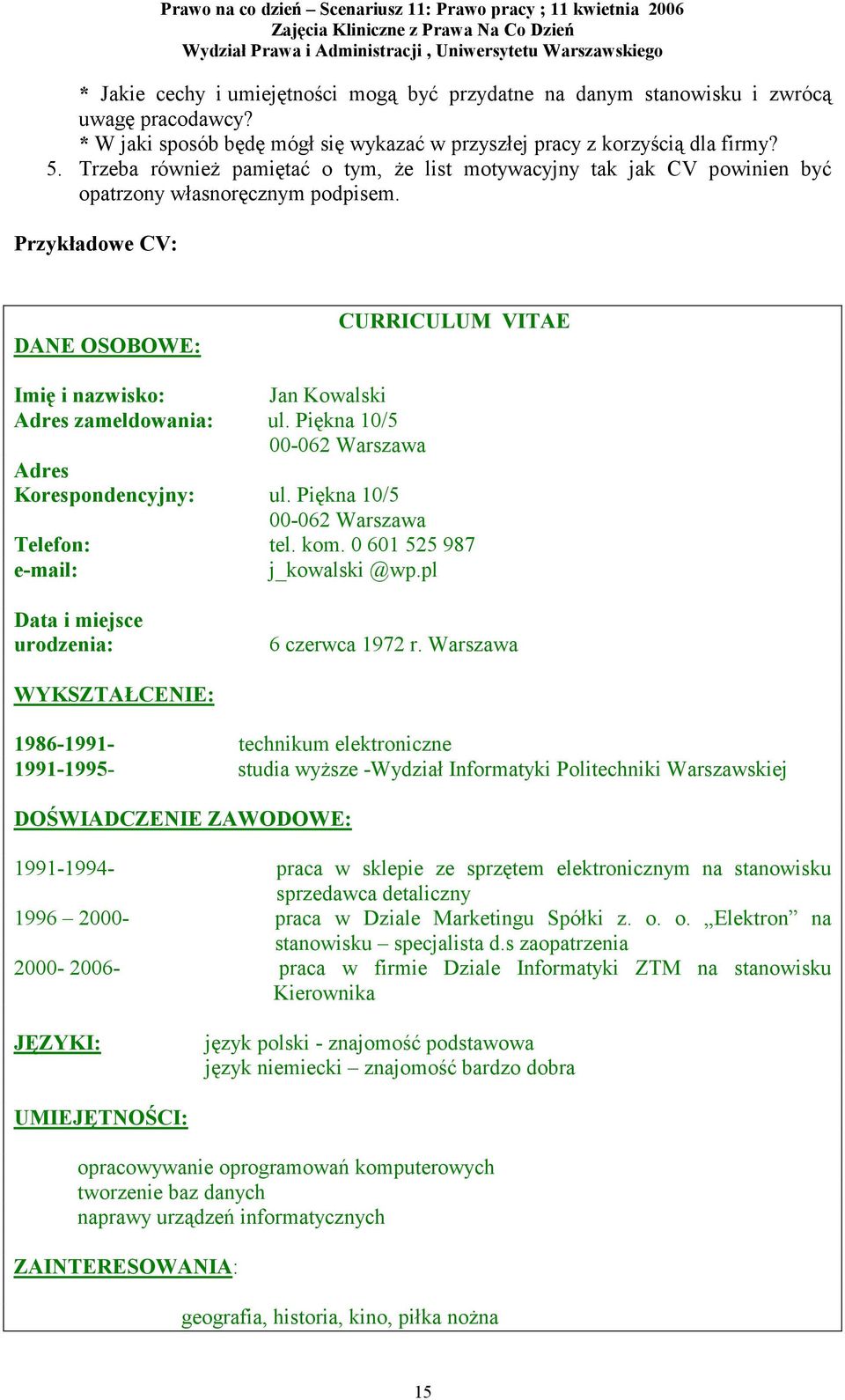 Przykładowe CV: DANE OSOBOWE: CURRICULUM VITAE Imię i nazwisko: Jan Kowalski Adres zameldowania: ul. Piękna 10/5 00-062 Warszawa Adres Korespondencyjny: ul. Piękna 10/5 00-062 Warszawa Telefon: tel.