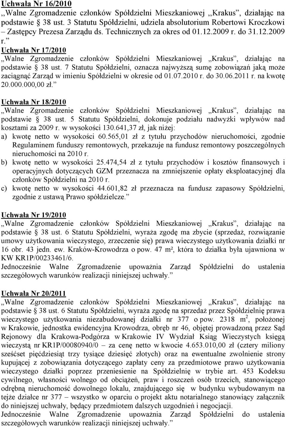 2011 r. na kwotę 20.000.000,00 zł. Uchwała Nr 18/2010 podstawie 38 ust. 5 Statutu Spółdzielni, dokonuje podziału nadwyżki wpływów nad kosztami za 2009 r. w wysokości 130.