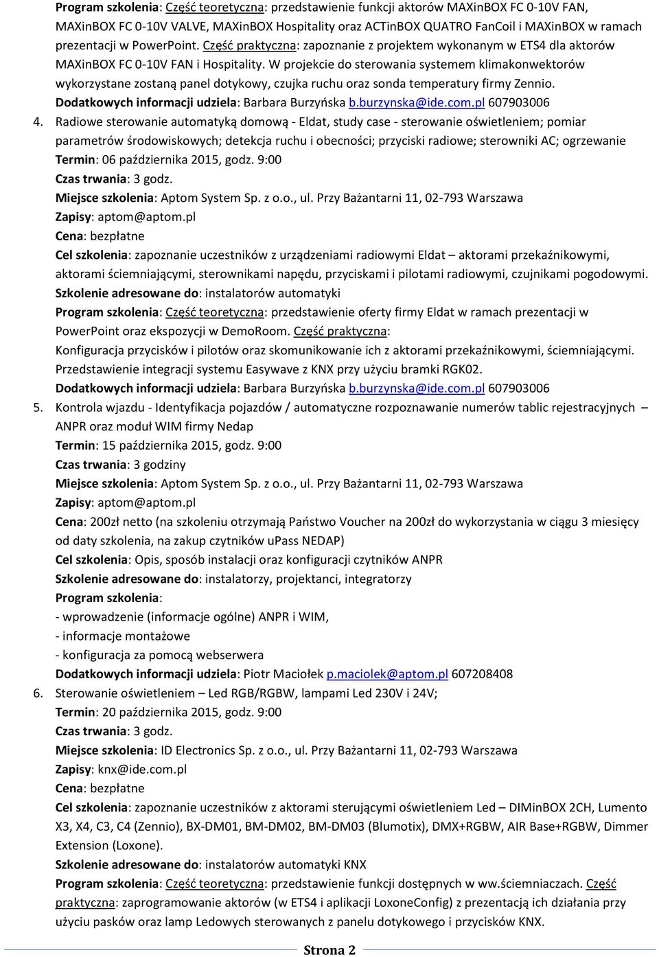 W projekcie do sterowania systemem klimakonwektorów wykorzystane zostaną panel dotykowy, czujka ruchu oraz sonda temperatury firmy Zennio. 4.