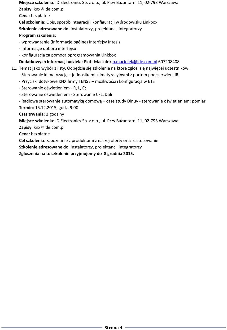 - Sterowanie klimatyzacją jednostkami klimatyzacyjnymi z portem podczerwieni IR - Przyciski dotykowe KNX firmy TENSE możliwości i konfiguracja w ETS - Sterowanie oświetleniem - R, L, C; - Sterowanie