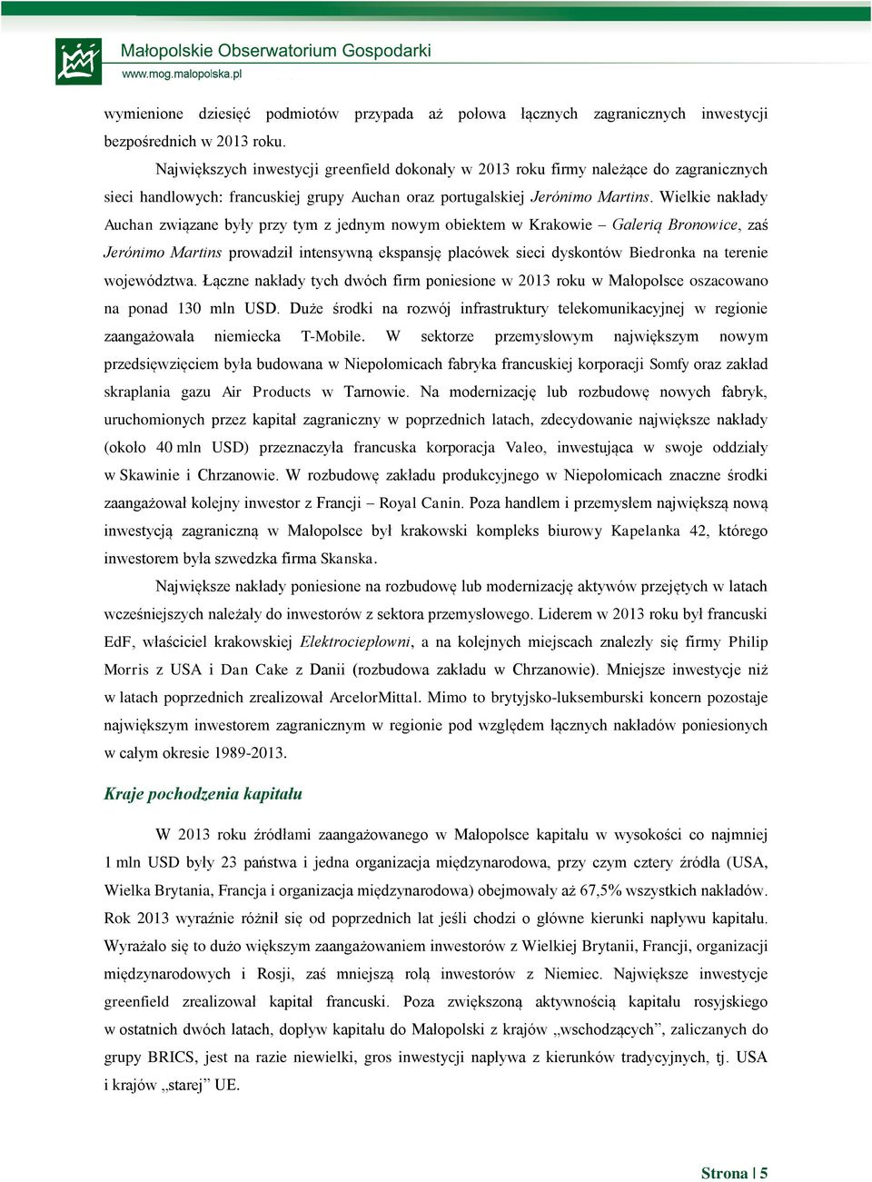 Wielkie nakłady Auchan związane były przy tym z jednym nowym obiektem w Krakowie Galerią Bronowice, zaś Jerónimo Martins prowadził intensywną ekspansję placówek sieci dyskontów Biedronka na terenie