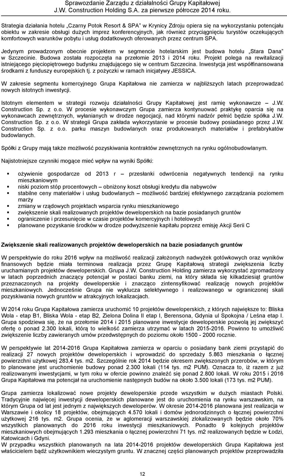 Jedynym prowadzonym obecnie projektem w segmencie hotelarskim jest budowa hotelu Stara Dana w Szczecinie. Budowa została rozpoczęta na przełomie 2013 i 2014 roku.