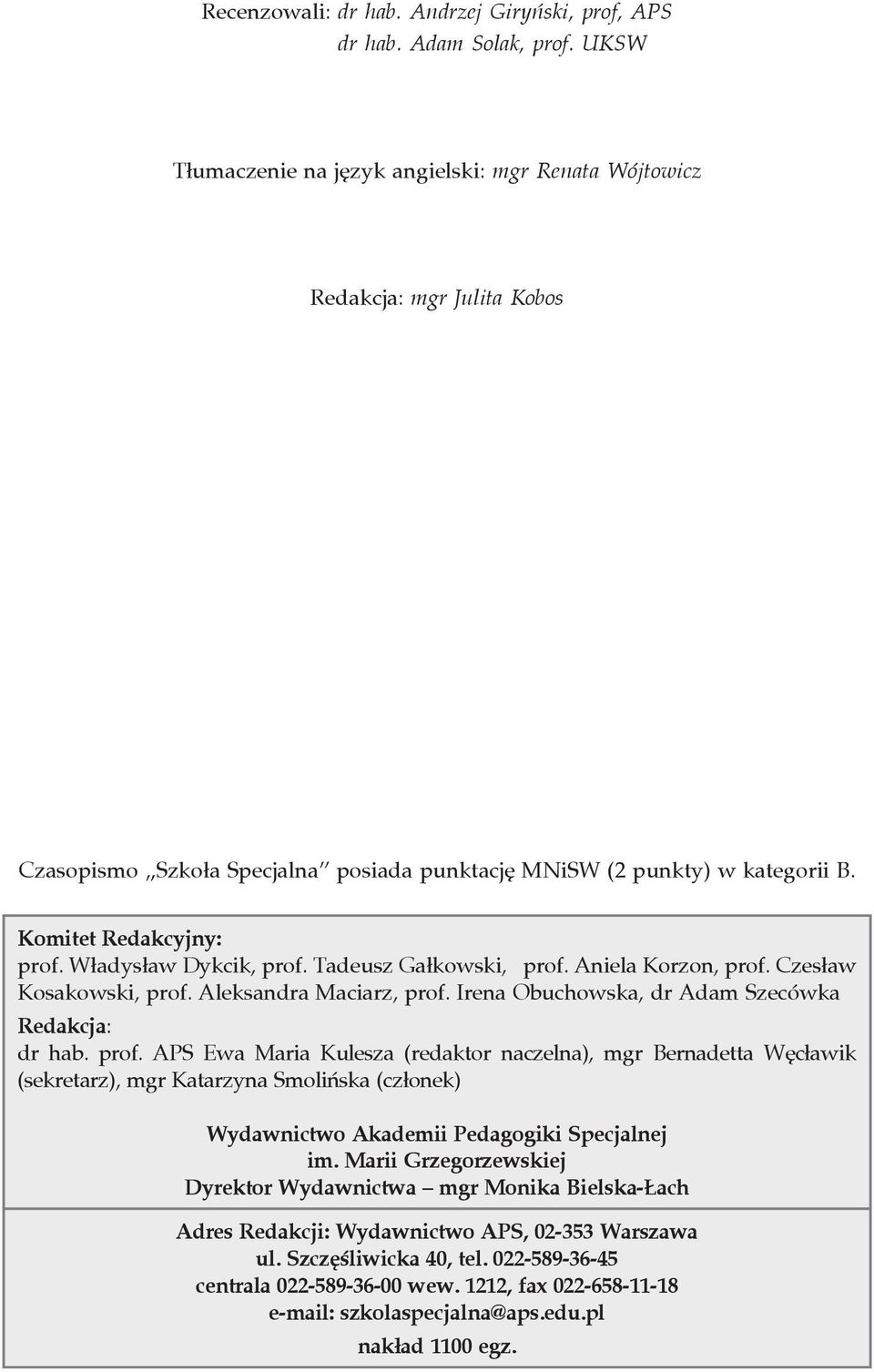 W³adys³aw Dykcik, prof. Ta de usz Ga³ kow ski, prof. Anie la Ko rzon, prof. Cze s³aw Ko sa kow ski, prof. Ale ksan dra Ma ciarz, prof. Ire na Obu chow ska, dr Adam Sze ców ka Re dak cja: dr hab. prof. APS Ewa Maria Kulesza (re dak tor na czel na), mgr Bernadetta Węcławik (sekretarz), mgr Katarzyna Smolińska (członek) Wy daw nic two Aka de mii Pe da go gi ki Spe cjal nej im.