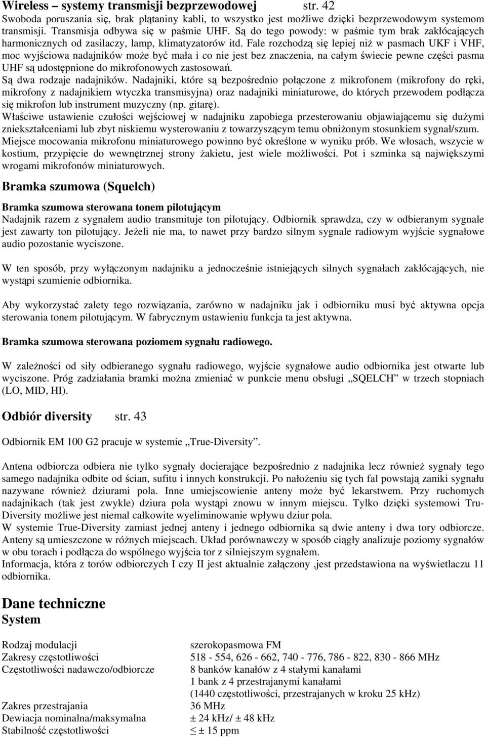 Fale rozchodzą się lepiej niż w pasmach UKF i VHF, moc wyjściowa nadajników może być mała i co nie jest bez znaczenia, na całym świecie pewne części pasma UHF są udostępnione do mikrofonowych