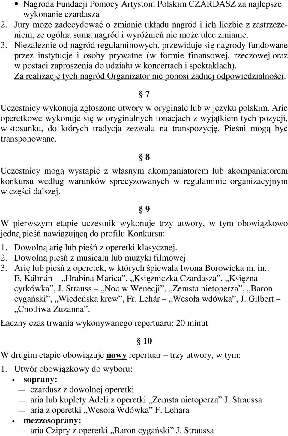 Niezależnie od nagród regulaminowych, przewiduje się nagrody fundowane przez instytucje i osoby prywatne (w formie finansowej, rzeczowej oraz w postaci zaproszenia do udziału w koncertach i