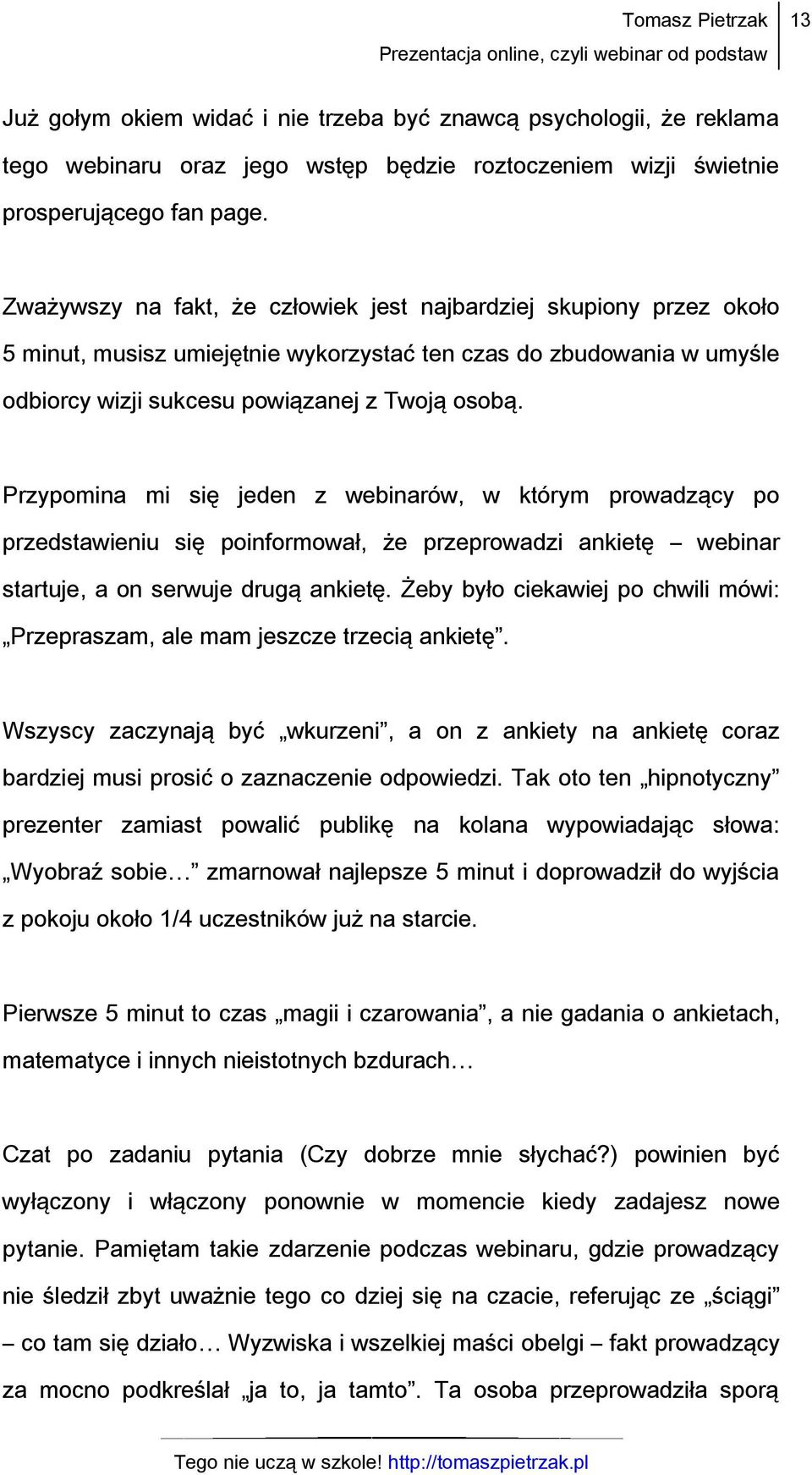 Przypomina mi się jeden z webinarów, w którym prowadzący po przedstawieniu się poinformował, że przeprowadzi ankietę webinar startuje, a on serwuje drugą ankietę.