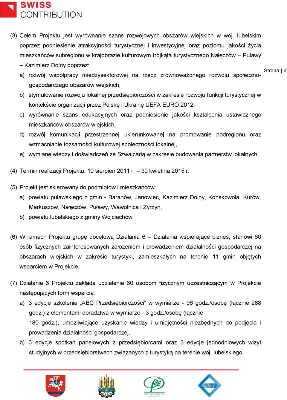 Dolny poprzez: 6 a) rozwój współpracy międzysektorowej na rzecz zrównoważonego rozwoju społecznogospodarczego obszarów wiejskich, b) stymulowanie rozwoju lokalnej przedsiębiorczości w zakresie