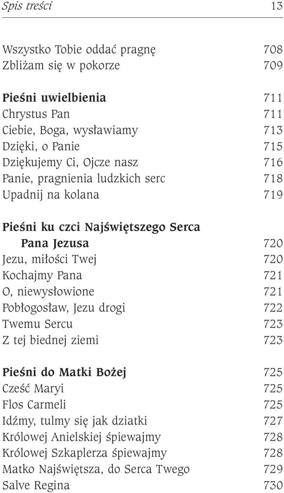 Kochajmy Pana 721 O, niewysłowione 721 Pobłogosław, Jezu drogi 722 Twemu Sercu 723 Z tej biednej ziemi 723 Pieśni do Matki Bożej 725 Cześć Maryi 725 Flos Carmeli