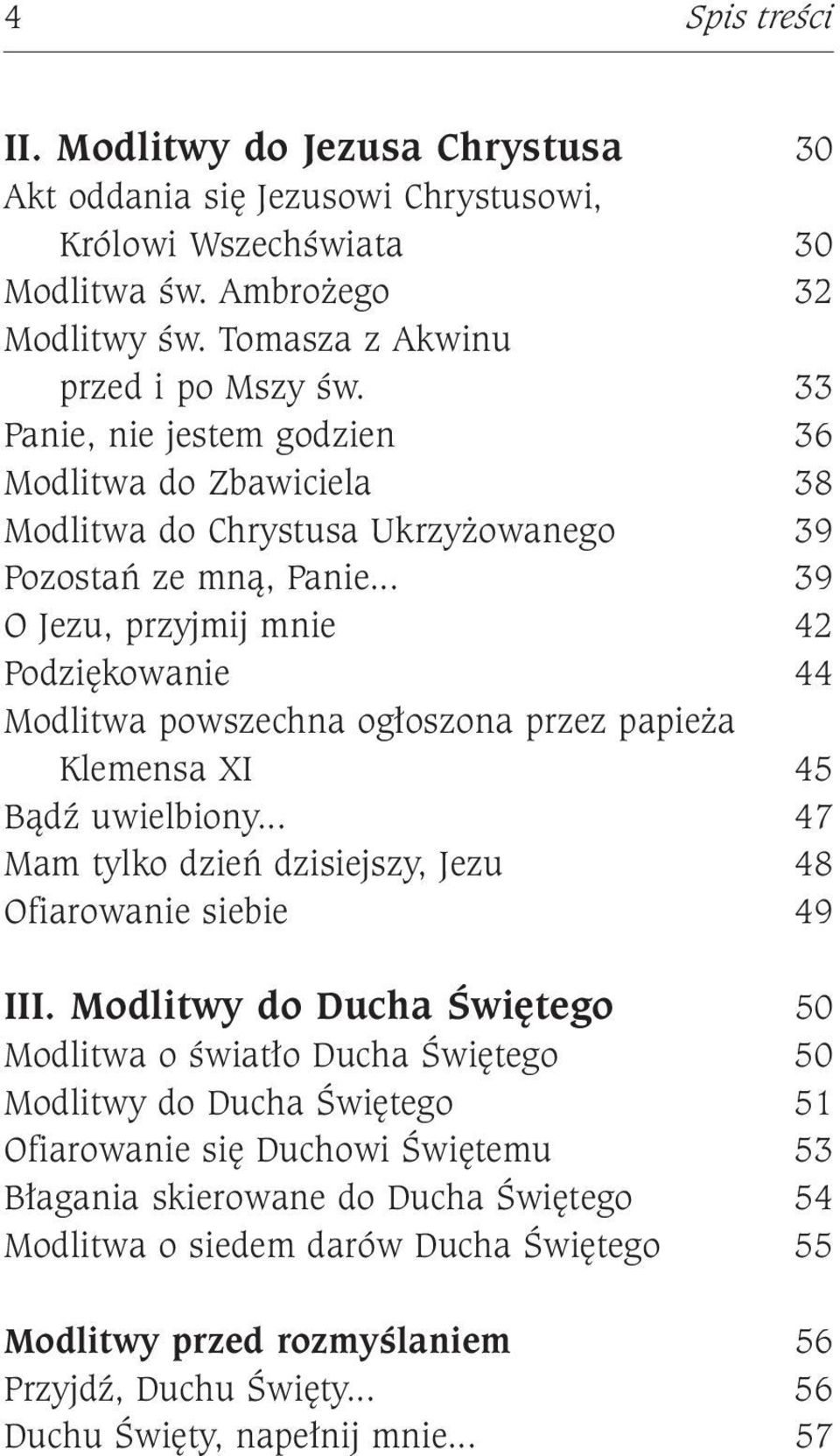 .. 39 O Jezu, przyjmij mnie 42 Podziękowanie 44 Modlitwa powszechna ogłoszona przez papieża Klemensa XI 45 Bądź uwielbiony... 47 Mam tylko dzień dzisiejszy, Jezu 48 Ofiarowanie siebie 49 III.