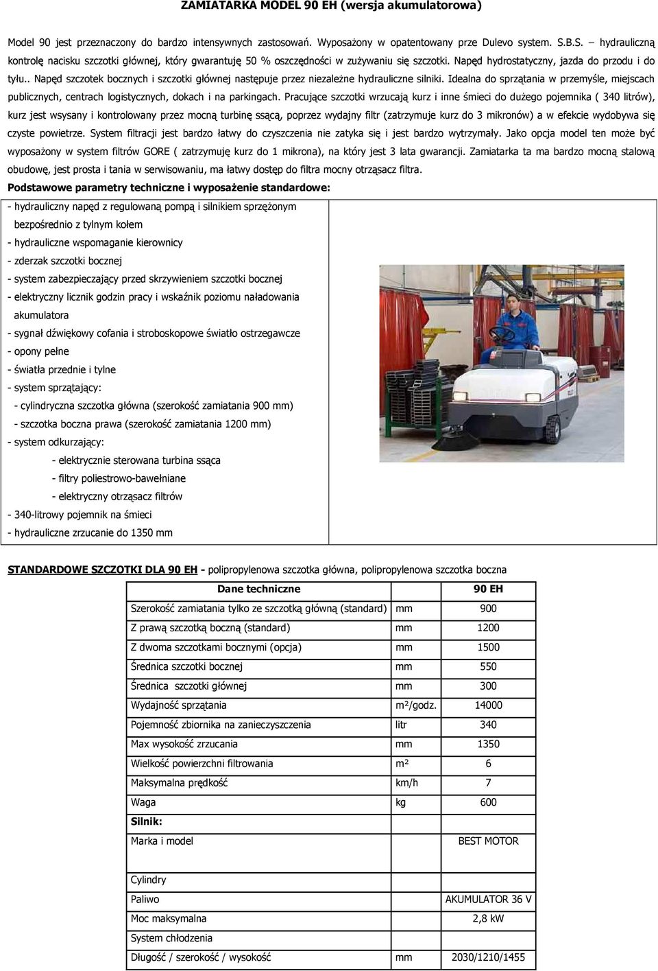 . Napęd szczotek bocznych i szczotki głównej następuje przez niezależne hydrauliczne silniki. Idealna do sprzątania w przemyśle, miejscach publicznych, centrach logistycznych, dokach i na parkingach.