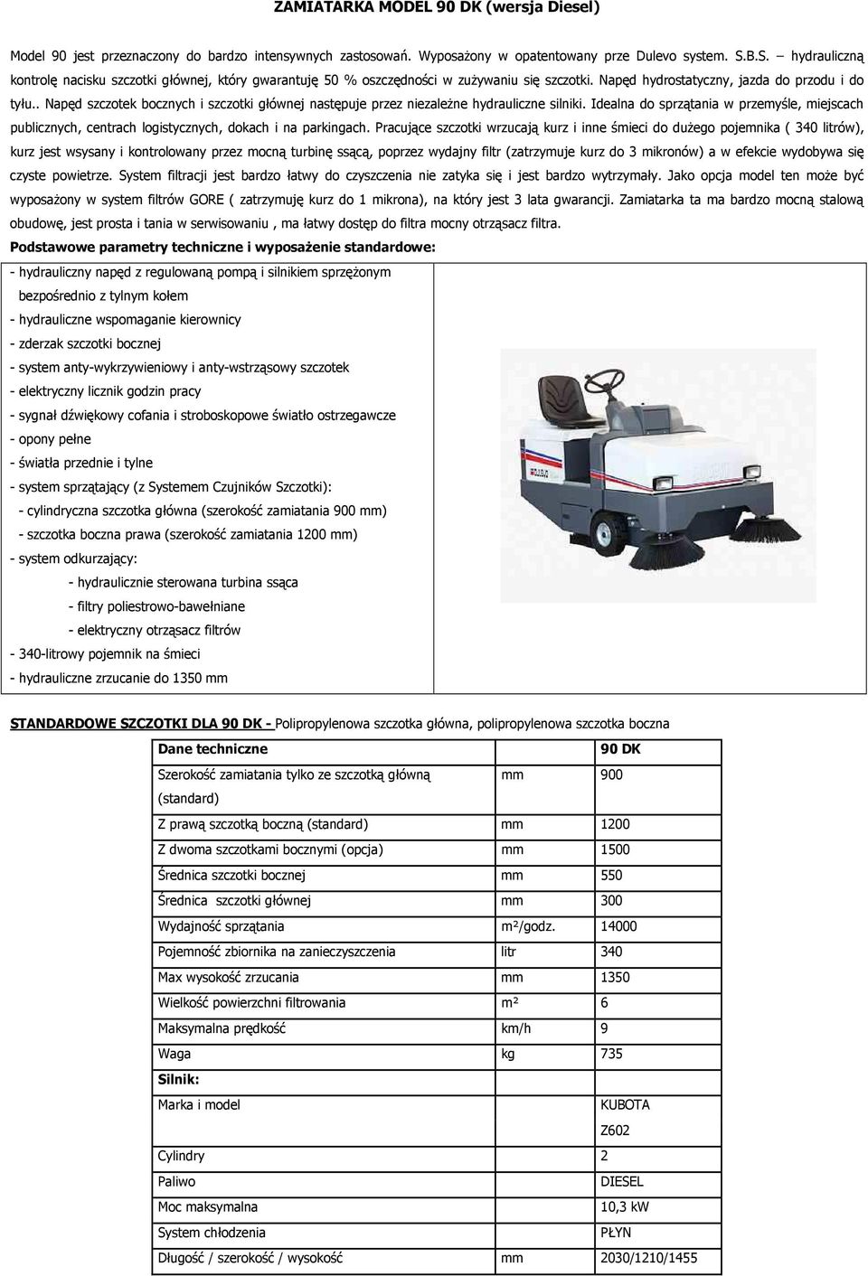 . Napęd szczotek bocznych i szczotki głównej następuje przez niezależne hydrauliczne silniki. Idealna do sprzątania w przemyśle, miejscach publicznych, centrach logistycznych, dokach i na parkingach.