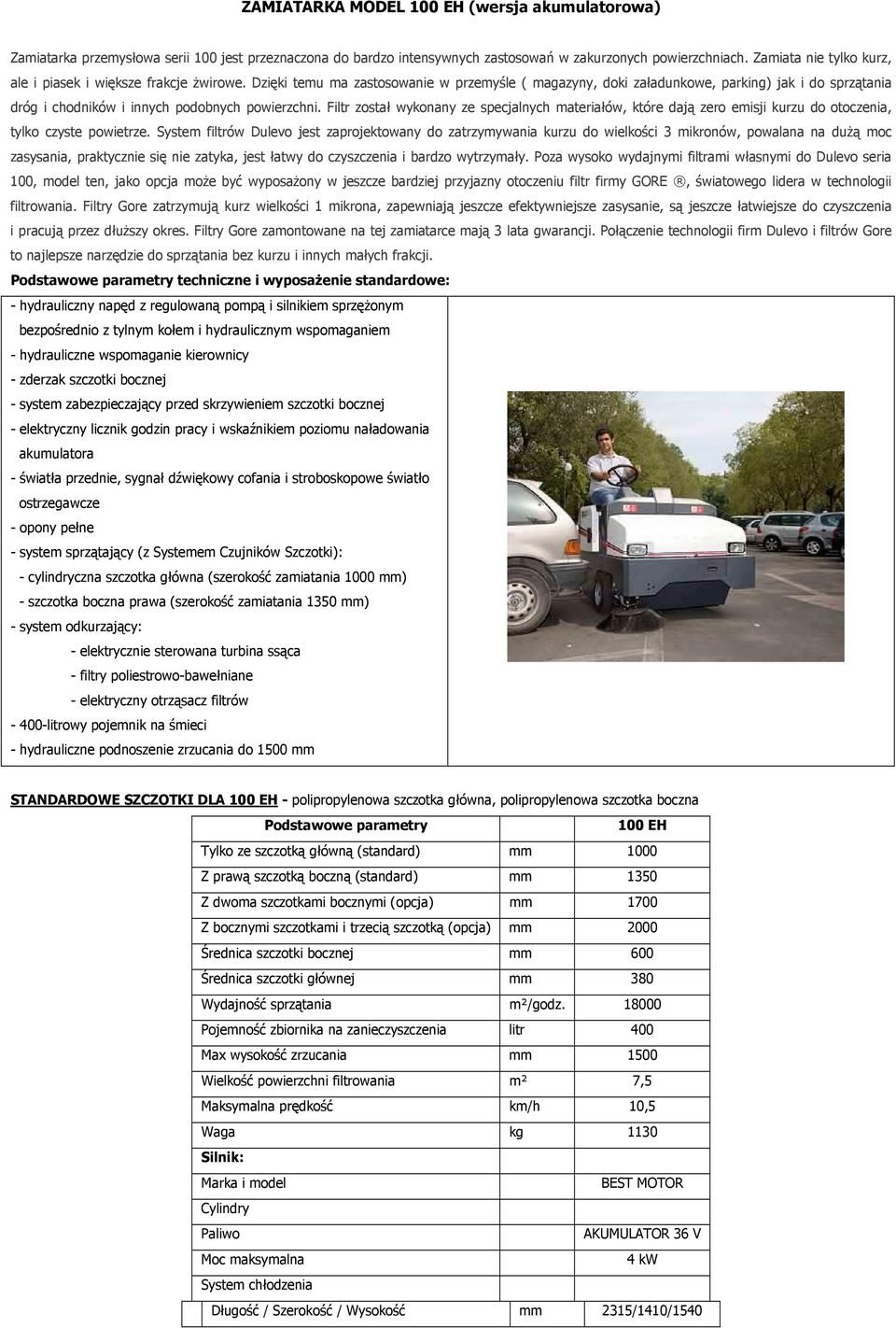 Dzięki temu ma zastosowanie w przemyśle ( magazyny, doki załadunkowe, parking) jak i do sprzątania dróg i chodników i innych podobnych powierzchni.