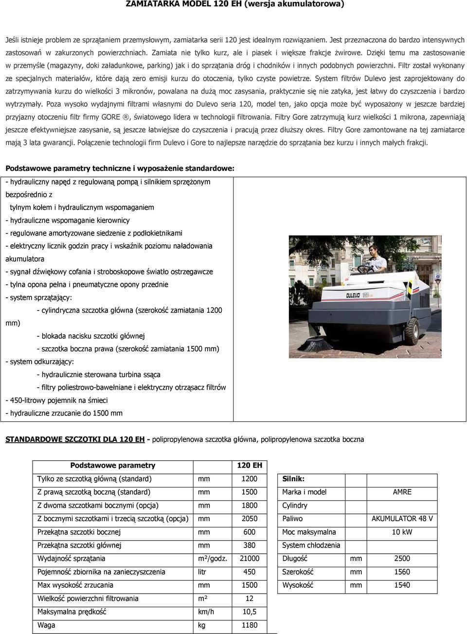 Dzięki temu ma zastosowanie w przemyśle (magazyny, doki załadunkowe, parking) jak i do sprzątania dróg i chodników i innych podobnych powierzchni.