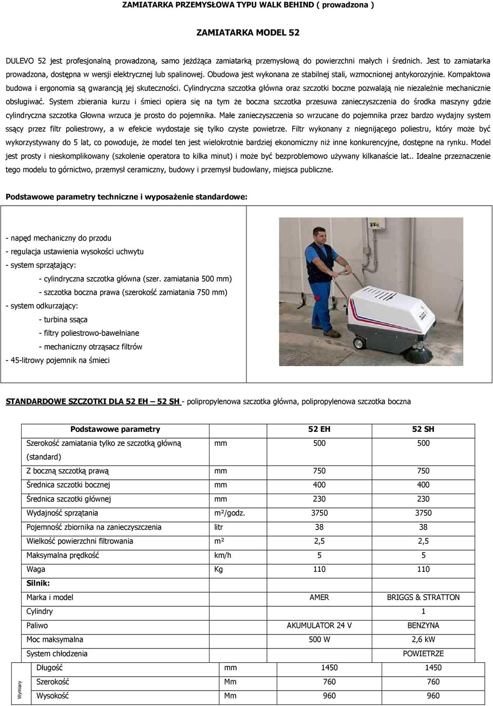 Kompaktowa budowa i ergonomia są gwarancją jej skuteczności. Cylindryczna szczotka główna oraz szczotki boczne pozwalają nie niezależnie mechanicznie obsługiwać.