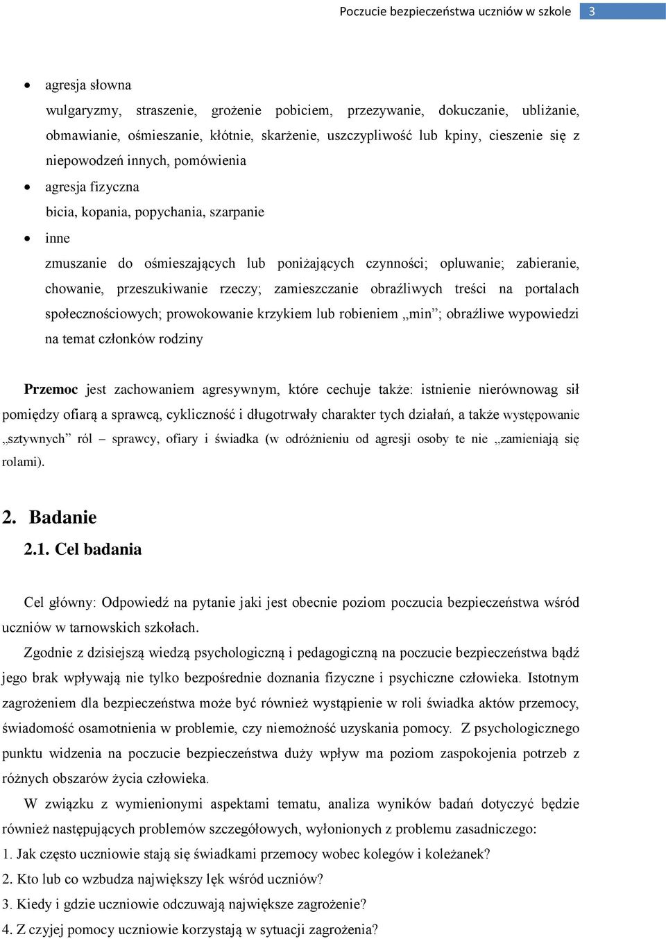 zamieszczanie obraźliwych treści na portalach społecznościowych; prowokowanie krzykiem lub robieniem min ; obraźliwe wypowiedzi na temat członków rodziny Przemoc jest zachowaniem agresywnym, które