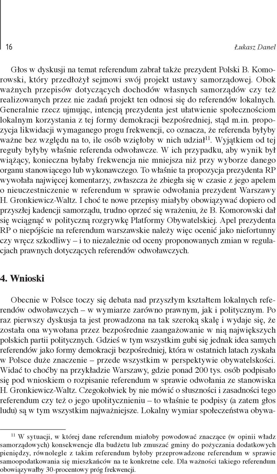 Generalnie rzecz ujmując, intencją prezydenta jest ułatwienie społecznościom lokalnym korzystania z tej formy demokracji bezpośredniej, stąd m.in. propozycja likwidacji wymaganego progu frekwencji, co oznacza, że referenda byłyby ważne bez względu na to, ile osób wzięłoby w nich udział 11.