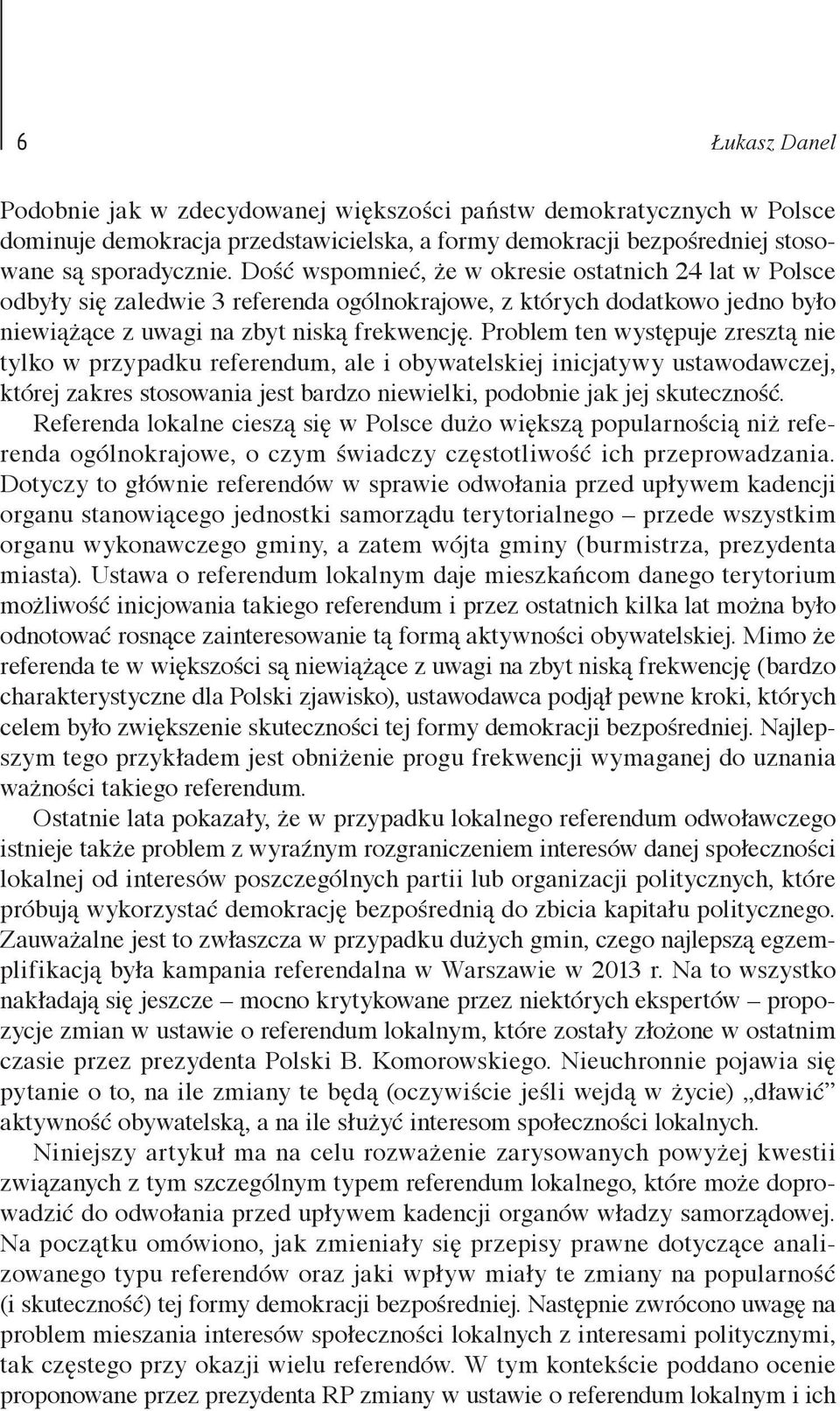 Problem ten występuje zresztą nie tylko w przypadku referendum, ale i obywatelskiej inicjatywy ustawodawczej, której zakres stosowania jest bardzo niewielki, podobnie jak jej skuteczność.