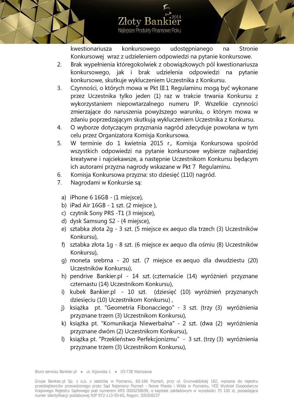 Czynności, o których mowa w Pkt III.1 Regulaminu mogą być wykonane przez Uczestnika tylko jeden (1) raz w trakcie trwania Konkursu z wykorzystaniem niepowtarzalnego numeru IP.