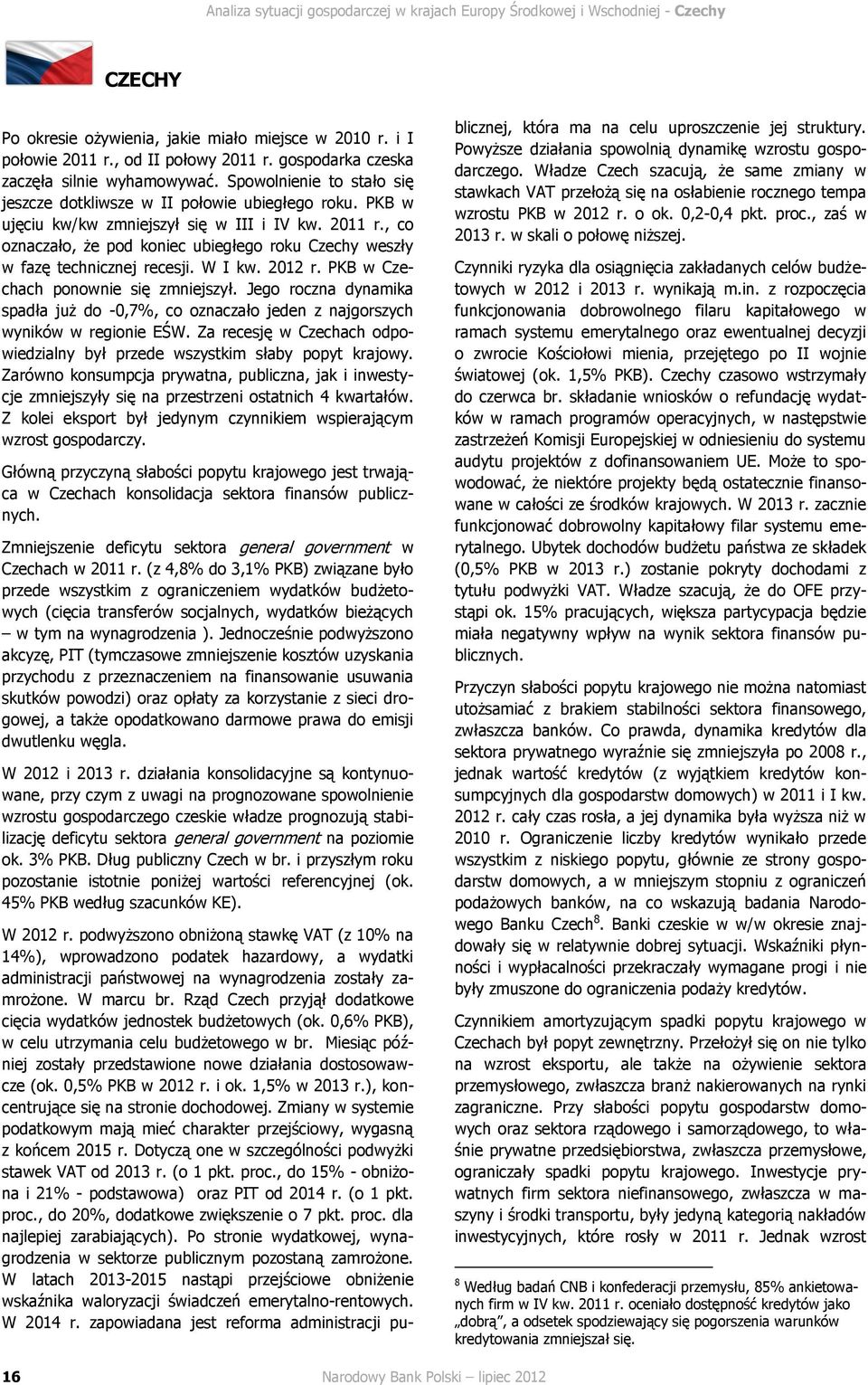 , co oznaczało, że pod koniec ubiegłego roku Czechy weszły w fazę technicznej recesji. W I kw. 2012 r. PKB w Czechach ponownie się zmniejszył.