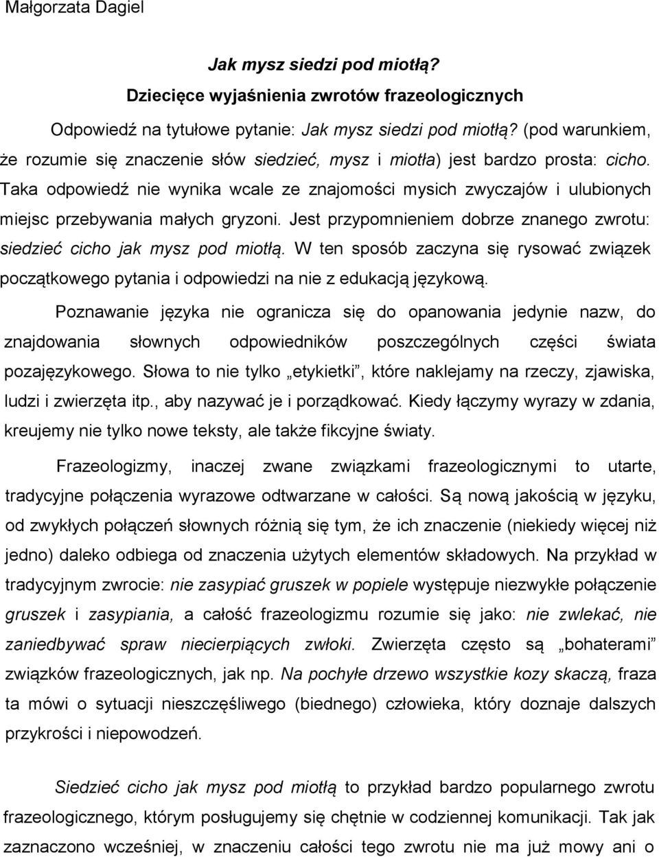 Taka odpowiedź nie wynika wcale ze znajomości mysich zwyczajów i ulubionych miejsc przebywania małych gryzoni. Jest przypomnieniem dobrze znanego zwrotu: siedzieć cicho jak mysz pod miotłą.