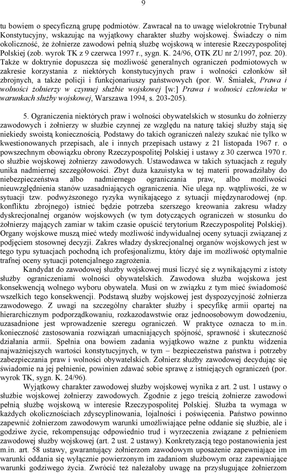 Także w doktrynie dopuszcza się możliwość generalnych ograniczeń podmiotowych w zakresie korzystania z niektórych konstytucyjnych praw i wolności członków sił zbrojnych, a także policji i