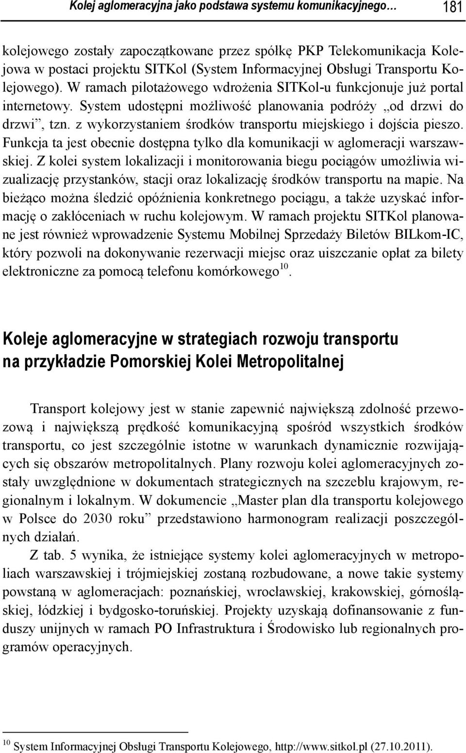 z wykorzystaniem środków transportu miejskiego i dojścia pieszo. Funkcja ta jest obecnie dostępna tylko dla komunikacji w aglomeracji warszawskiej.