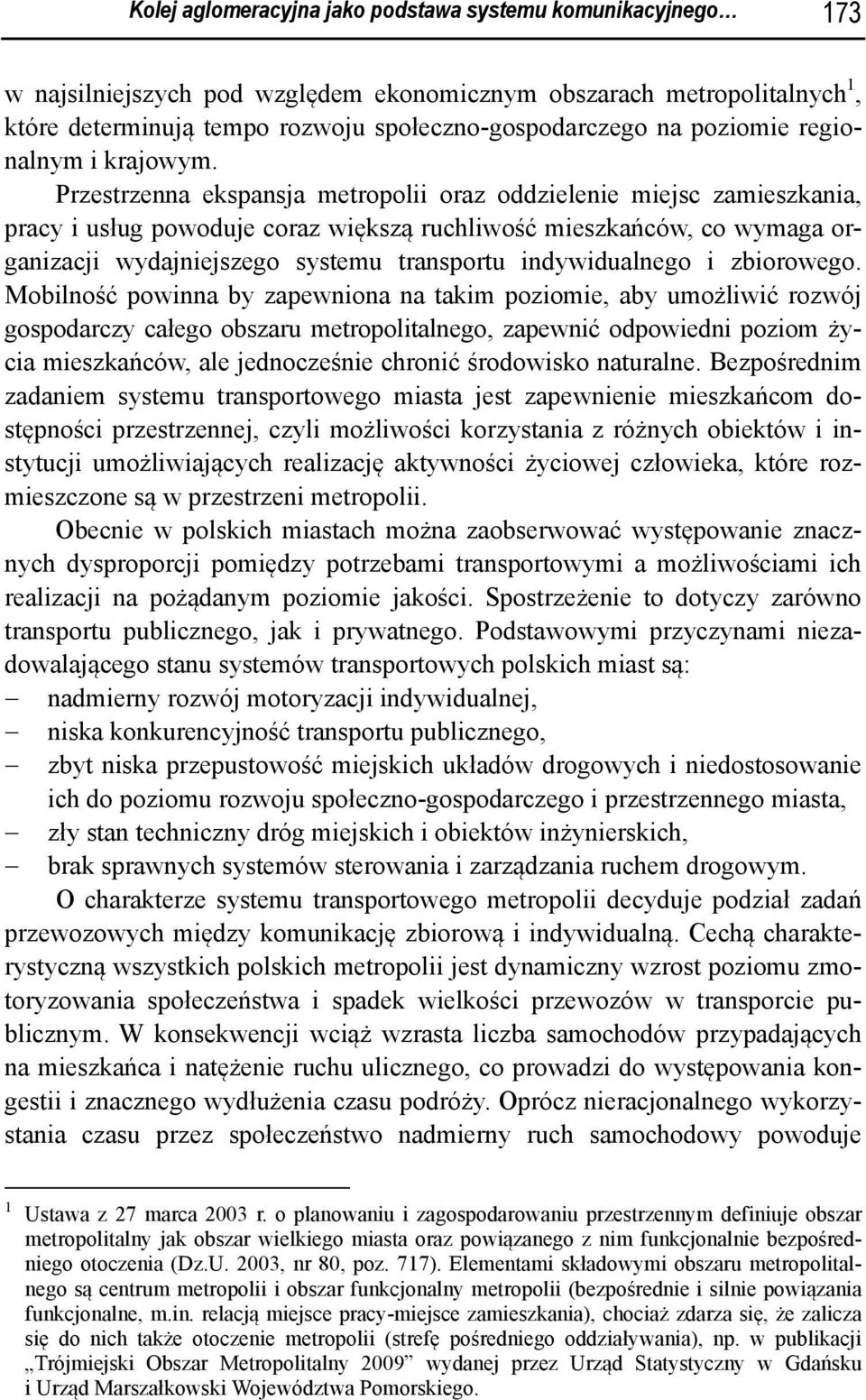 Przestrzenna ekspansja metropolii oraz oddzielenie miejsc zamieszkania, pracy i usług powoduje coraz większą ruchliwość mieszkańców, co wymaga organizacji wydajniejszego systemu transportu