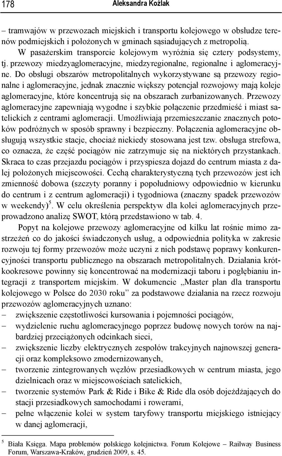 Do obsługi obszarów metropolitalnych wykorzystywane są przewozy regionalne i aglomeracyjne, jednak znacznie większy potencjał rozwojowy mają koleje aglomeracyjne, które koncentrują się na obszarach