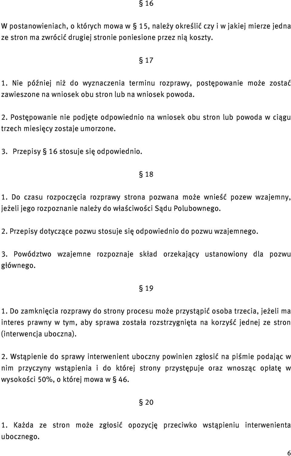 Postępowanie nie podjęte odpowiednio na wniosek obu stron lub powoda w ciągu trzech miesięcy zostaje umorzone. 3. Przepisy 16 stosuje się odpowiednio. 18 1.