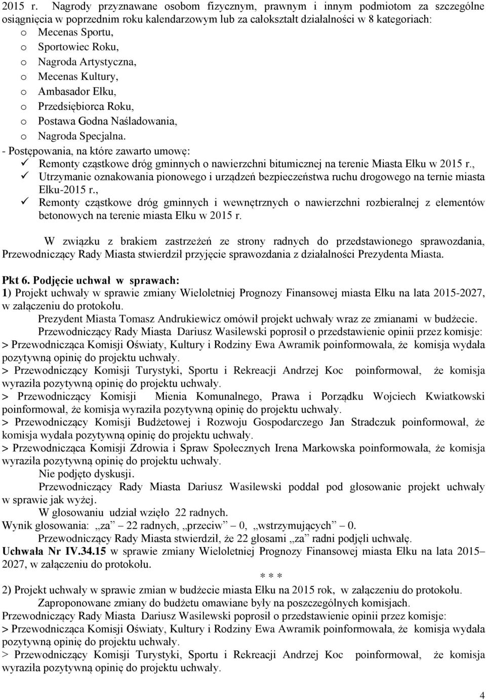 Sportowiec Roku, o Nagroda Artystyczna, o Mecenas Kultury, o Ambasador Ełku, o Przedsiębiorca Roku, o Postawa Godna Naśladowania, o Nagroda Specjalna.