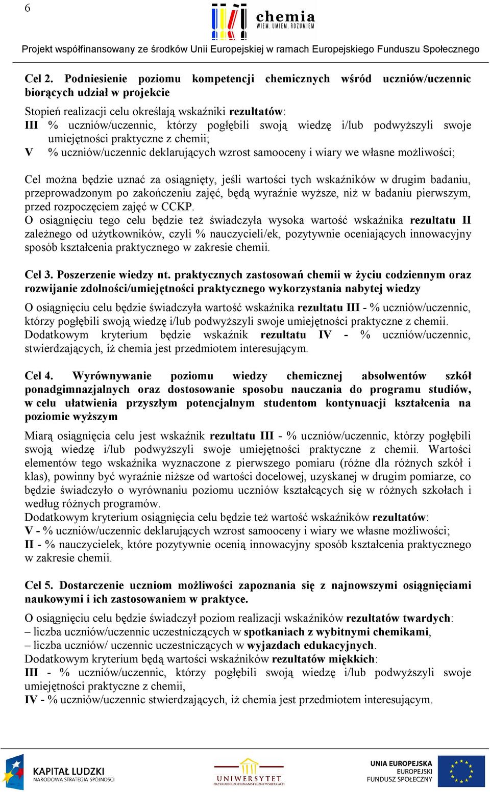 wiedzę i/lub podwyższyli swoje umiejętności praktyczne z chemii; V % uczniów/uczennic deklarujących wzrost samooceny i wiary we własne możliwości; Cel można będzie uznać za osiągnięty, jeśli wartości