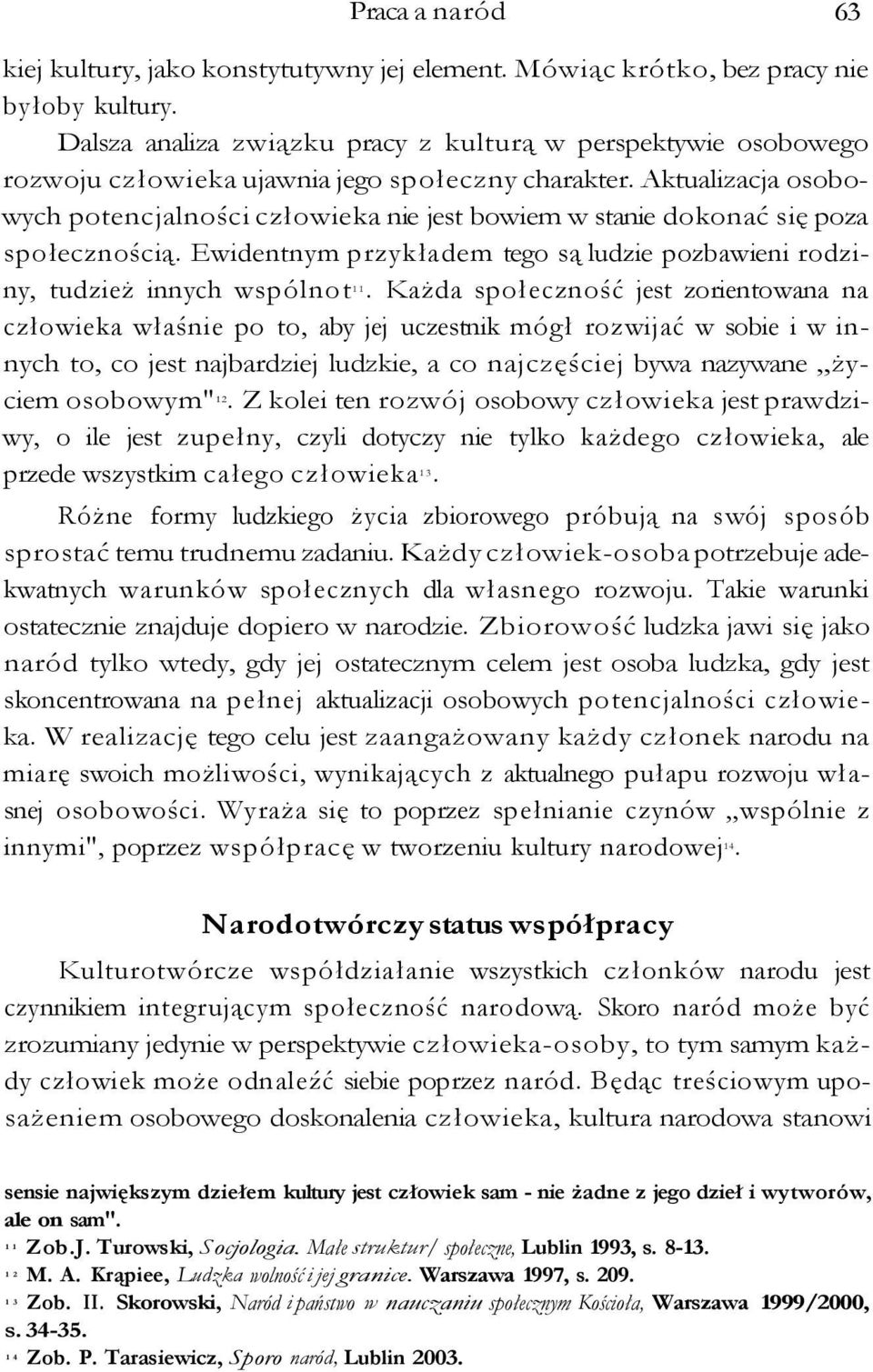 Aktualizacja osobowych potencjalności człowieka nie jest bowiem w stanie dokonać się poza społecznością. Ewidentnym przykładem tego są ludzie pozbawieni rodziny, tudzież innych wspólnot 11.