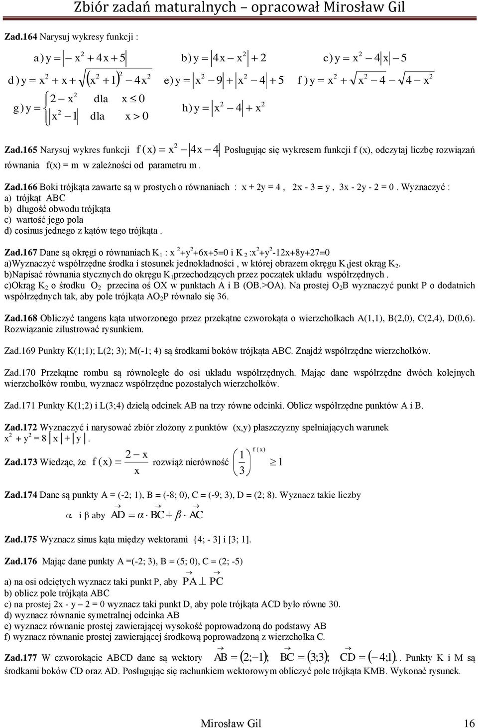 66 Boki trójkąta zawarte są w prostych o równaniach : + y =, - = y, - y - = 0. Wyznaczyć : a trójkąt ABC b długość obwodu trójkąta c wartość jego pola d cosinus jednego z kątów tego trójkąta. Zad.