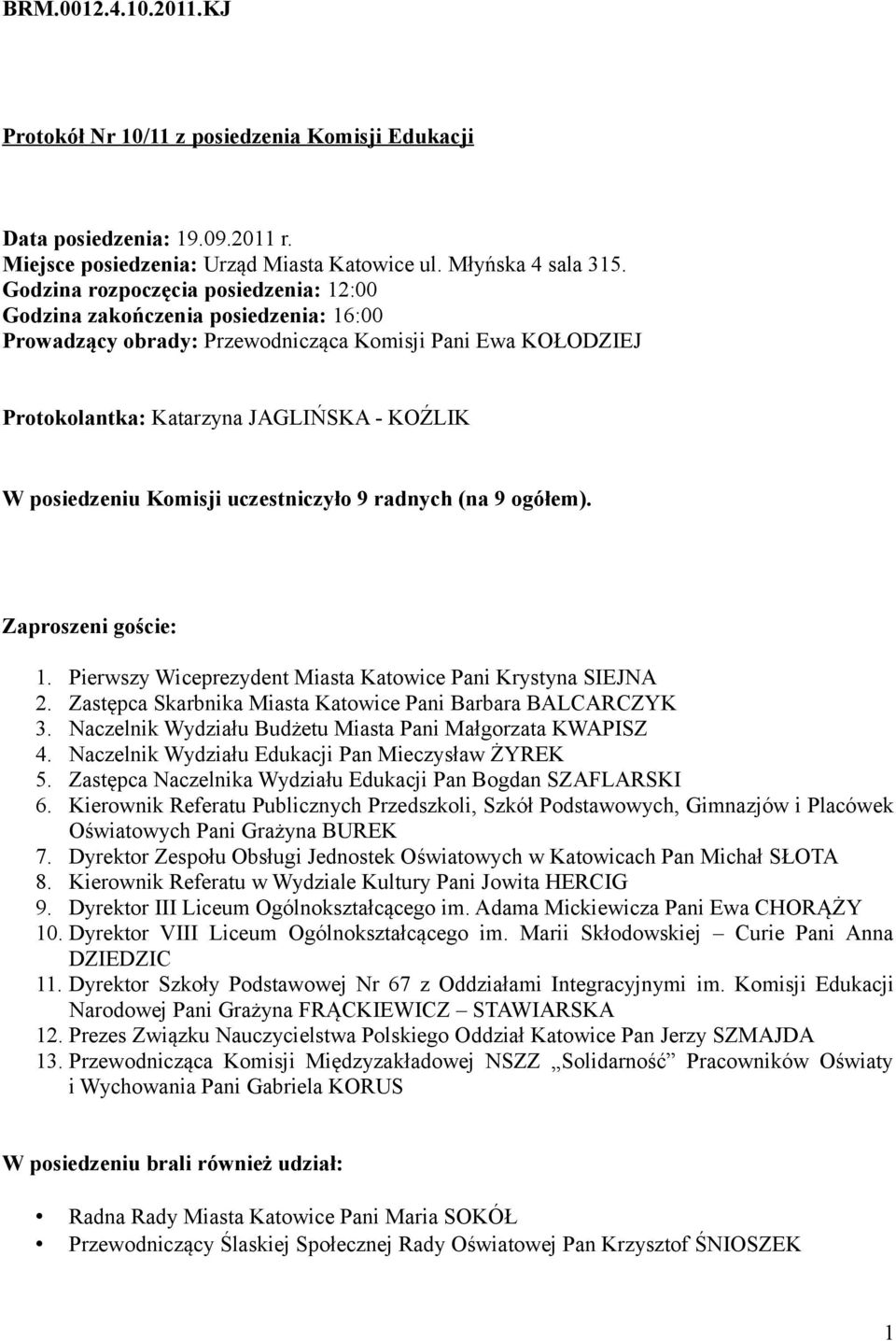 Komisji uczestniczyło 9 radnych (na 9 ogółem). Zaproszeni goście: 1. Pierwszy Wiceprezydent Miasta Katowice Pani Krystyna SIEJNA 2. Zastępca Skarbnika Miasta Katowice Pani Barbara BALCARCZYK 3.