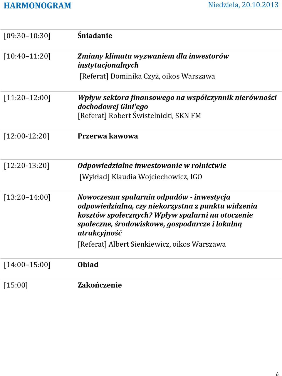 finansowego na współczynnik nierówności dochodowej Gini'ego [Referat] Robert Świstelnicki, SKN FM [12:00-12:20] Przerwa kawowa [12:20-13:20] Odpowiedzialne inwestowanie w