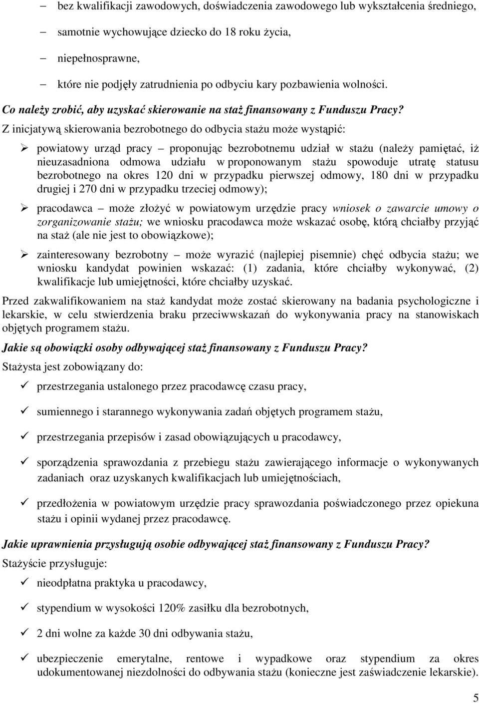 Z inicjatywą skierowania bezrobotnego do odbycia staŝu moŝe wystąpić: powiatowy urząd pracy proponując bezrobotnemu udział w staŝu (naleŝy pamiętać, iŝ nieuzasadniona odmowa udziału w proponowanym