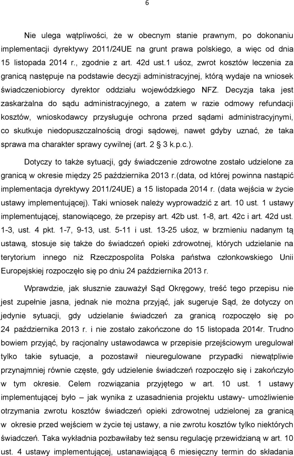 Decyzja taka jest zaskarżalna do sądu administracyjnego, a zatem w razie odmowy refundacji kosztów, wnioskodawcy przysługuje ochrona przed sądami administracyjnymi, co skutkuje niedopuszczalnością