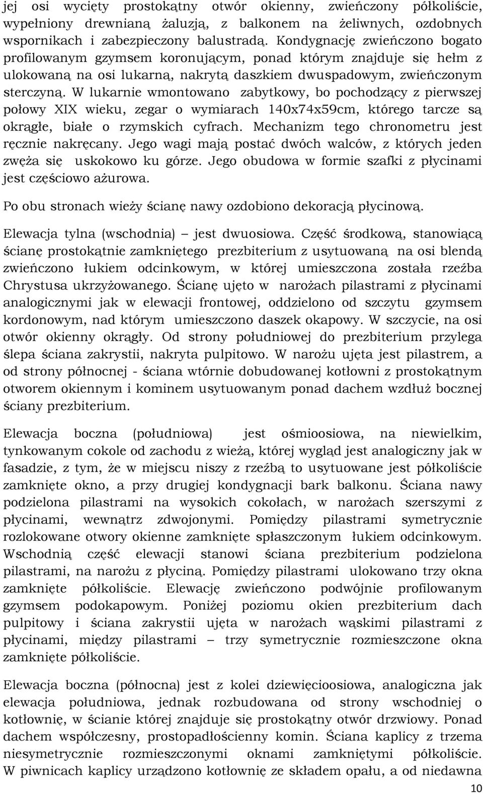 W lukarnie wmontowano zabytkowy, bo pochodzący z pierwszej połowy XIX wieku, zegar o wymiarach 140x74x59cm, którego tarcze są okrągłe, białe o rzymskich cyfrach.