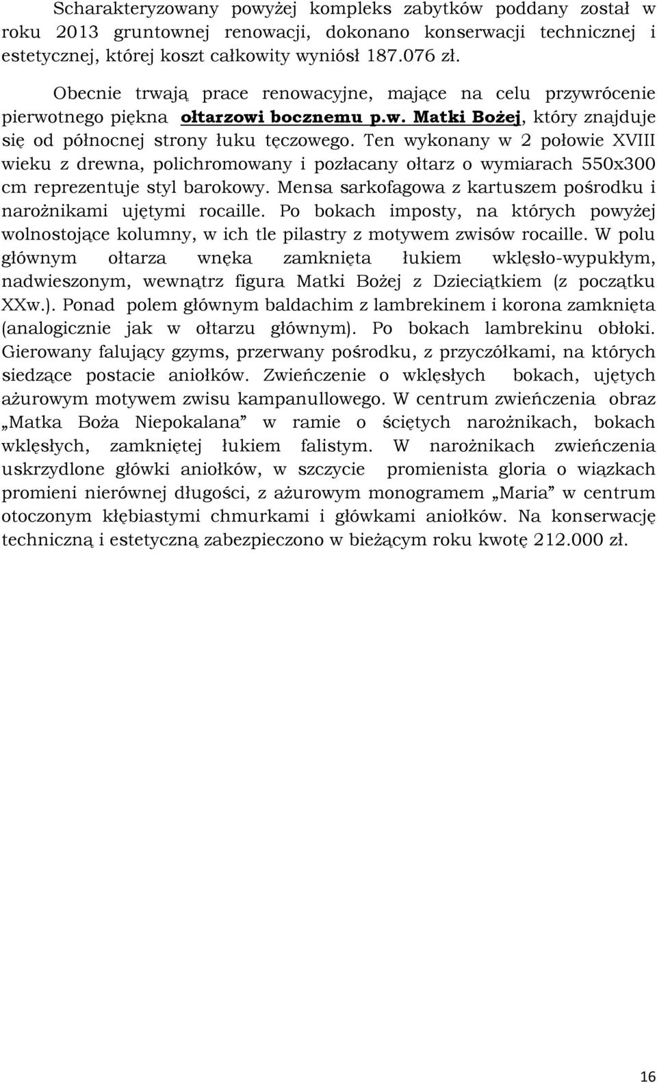 Ten wykonany w 2 połowie XVIII wieku z drewna, polichromowany i pozłacany ołtarz o wymiarach 550x300 cm reprezentuje styl barokowy.